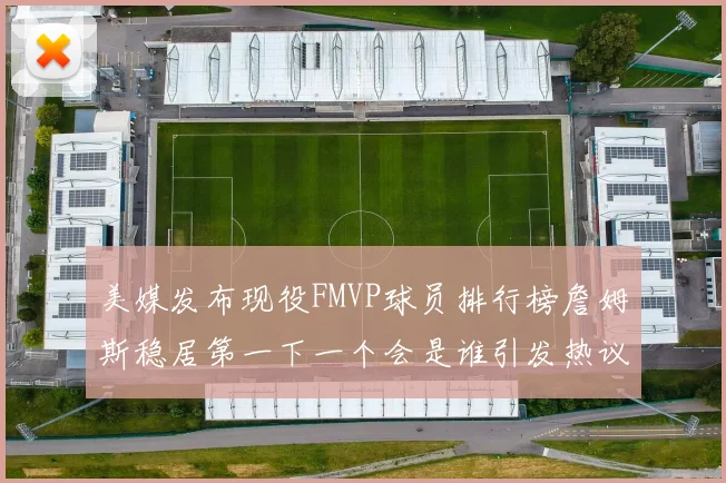 美媒发布现役FMVP球员排行榜詹姆斯稳居第一下一个会是谁引发热议