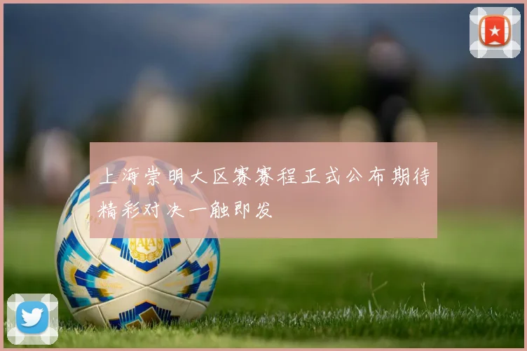 上海崇明大区赛赛程正式公布期待精彩对决一触即发