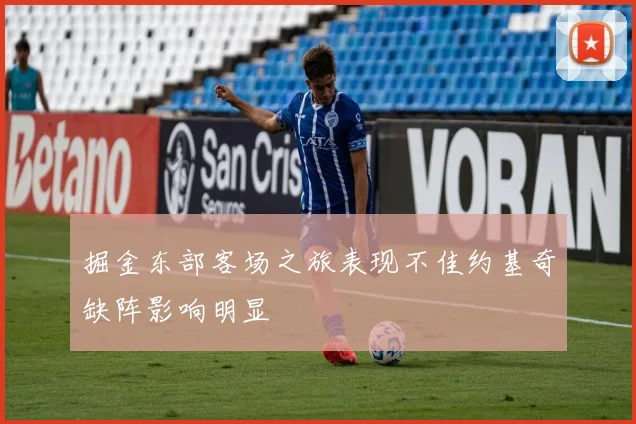 掘金东部客场之旅表现不佳约基奇缺阵影响明显