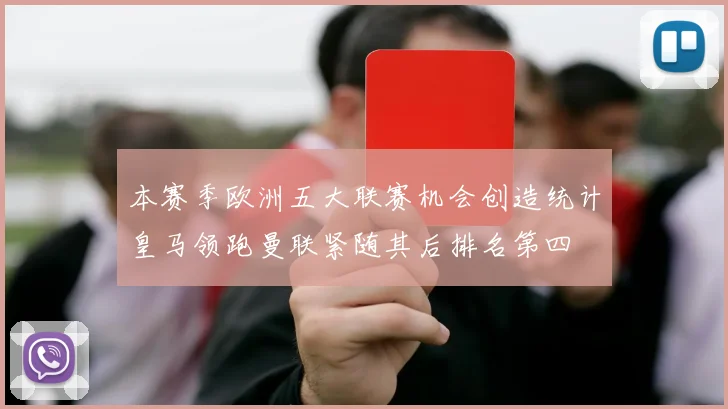 本赛季欧洲五大联赛机会创造统计皇马领跑曼联紧随其后排名第四