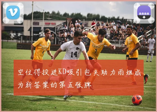 空位得投进KD吸引包夹助力雨姐成为新答案的第五张牌