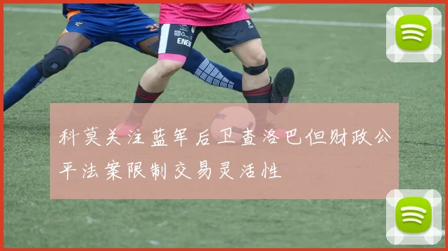 科莫关注蓝军后卫查洛巴但财政公平法案限制交易灵活性