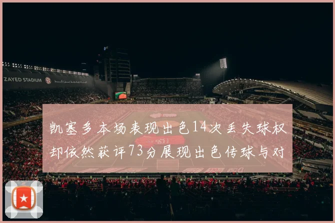 凯塞多本场表现出色14次丢失球权却依然获评73分展现出色传球与对抗能力