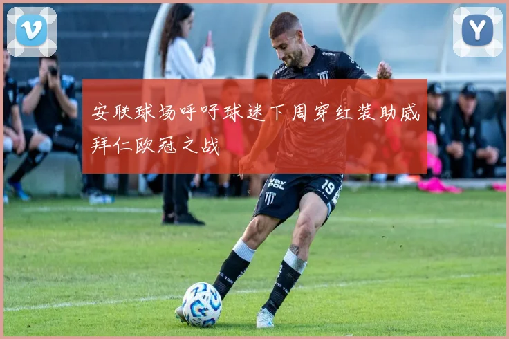 安联球场呼吁球迷下周穿红装助威拜仁欧冠之战