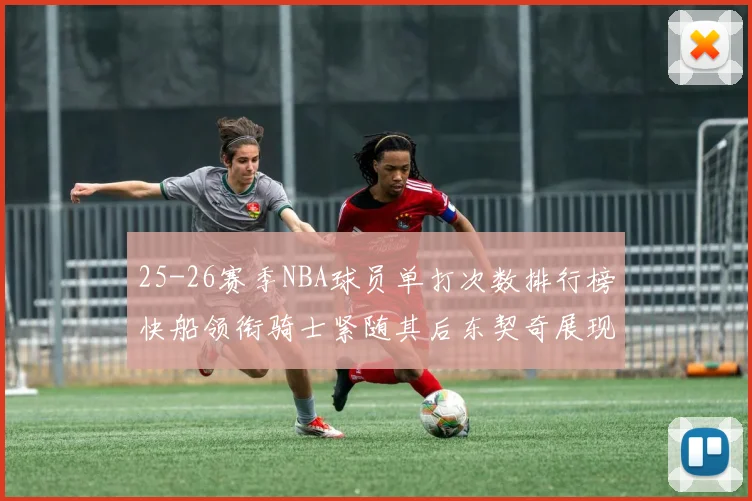 25-26赛季NBA球员单打次数排行榜快船领衔骑士紧随其后东契奇展现最高效率